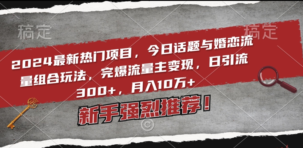 2024最新热门项目，今日话题与婚恋流量组合玩法，完爆流量主变现，日引流300+，月入10万+