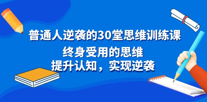 （8935期）普通人逆袭的30堂思维训练课，终身受用的思维，提升认知，实现逆袭