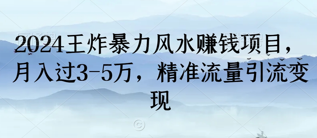 2024王炸暴力风水赚钱项目，月入过3-5万，精准流量引流变现