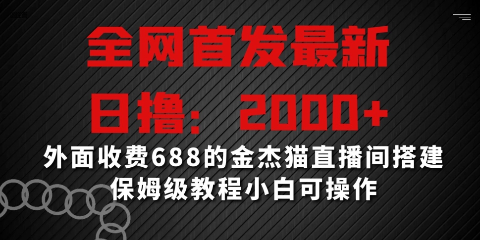 全网首发最新，日撸2000+，外面收费688的金杰猫直播间搭建，保姆级教程小白可操作