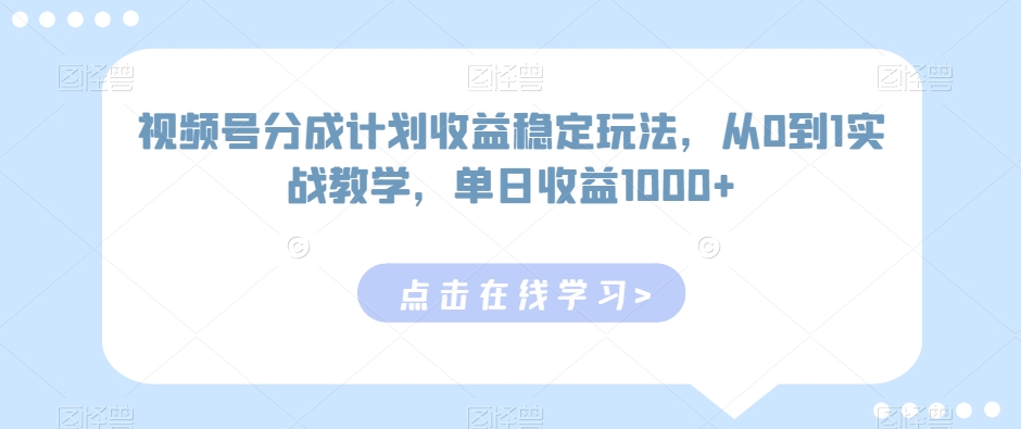 视频号分成计划收益稳定玩法，从0到1实战教学，单日收益1000+