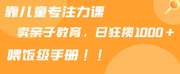 靠儿童专注力课程售卖亲子育儿课程，日暴力狂揽1000+，喂饭手册分享