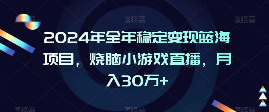 2024年全年稳定变现蓝海项目，烧脑小游戏直播，月入30万+