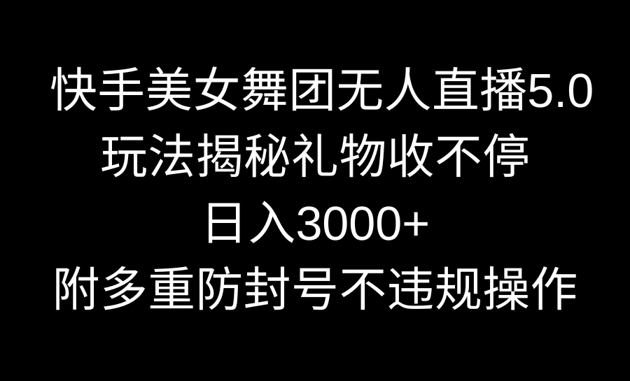 （9062期）快手美女舞团无人直播5.0玩法揭秘，礼物收不停，日入3000+，内附多重防…