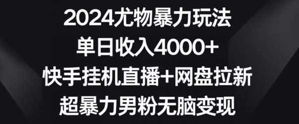 2024尤物暴力玩法，单日收入4000+，快手挂机直播+网盘拉新，超暴力男粉无脑变现