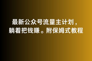 2月最新公众号流量主计划，躺着把钱赚，附保姆式教程