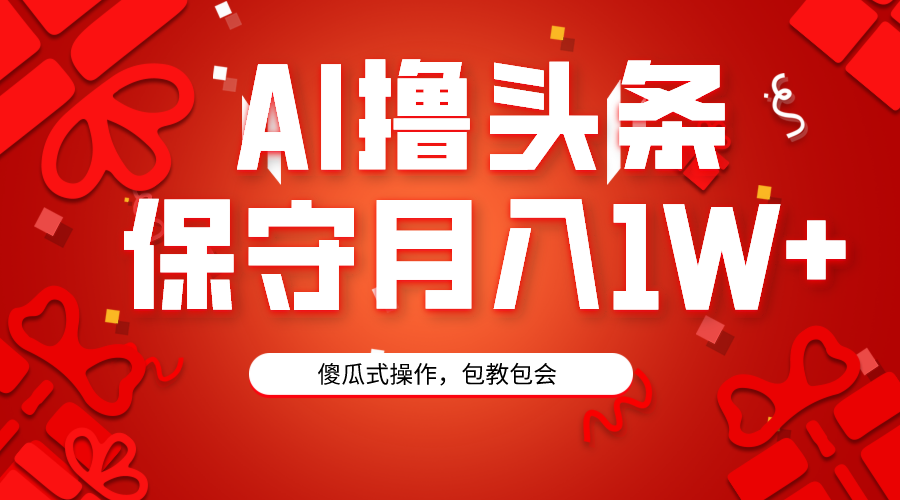 （9152期）AI撸头条3天必起号，傻瓜操作3分钟1条，复制粘贴月入1W+。