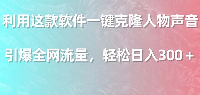 （9167期）利用这款软件一键克隆人物声音，引爆全网流量，轻松日入300＋