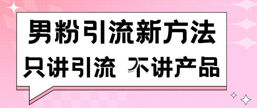 男粉引流新方法日引流100多个男粉只讲引流不讲产品不违规不封号