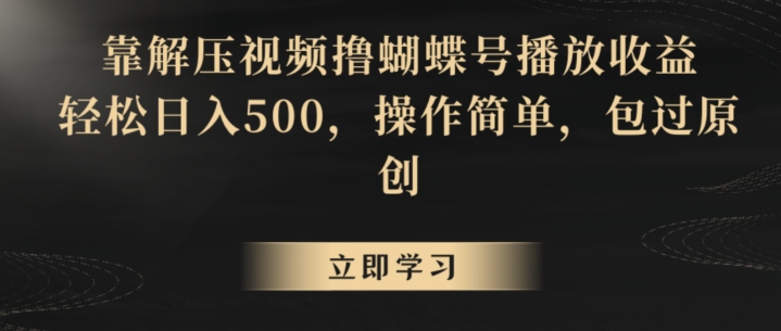 靠解压视频撸蝴蝶号播放收益，轻松日入500，操作简单，包过原创