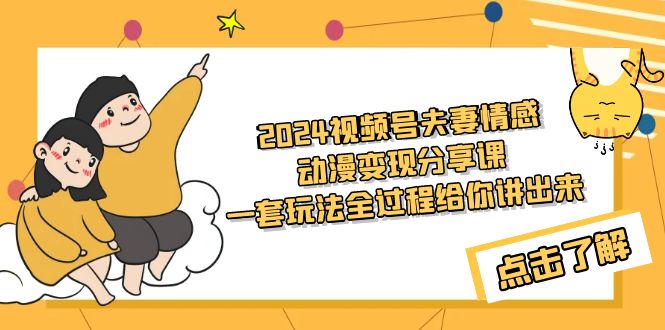 （9265期）2024视频号夫妻情感动漫变现分享课 一套玩法全过程给你讲出来（教程+素材）