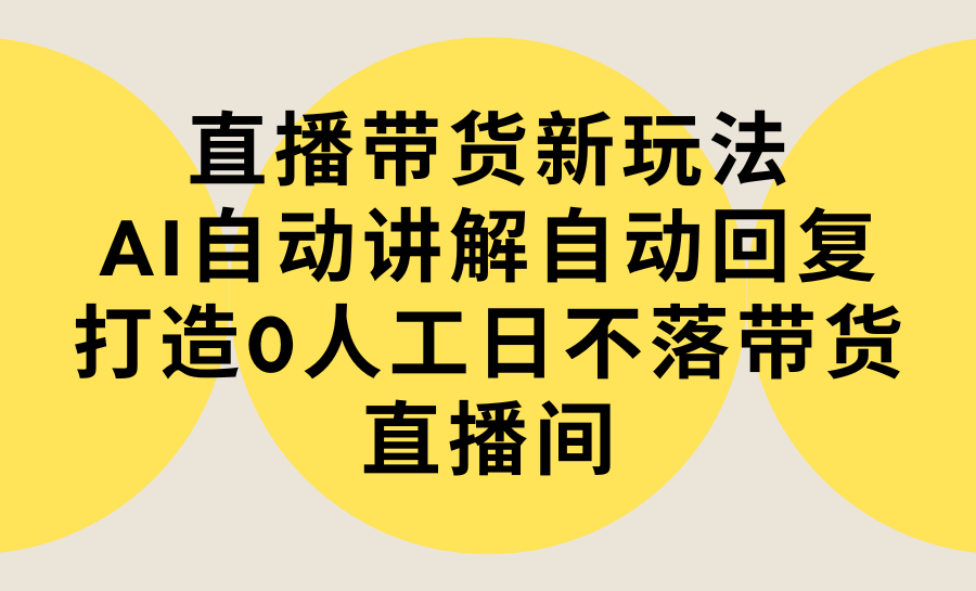 （9328期）直播带货新玩法，AI自动讲解自动回复 打造0人工日不落带货直播间-教程+软件