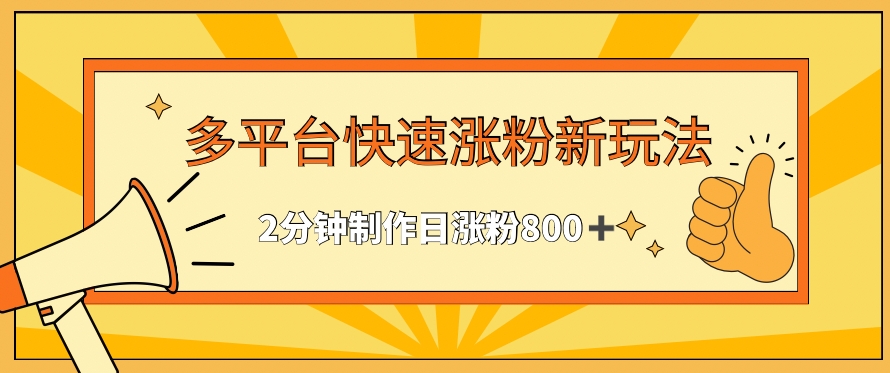 多平台快速涨粉最新玩法，2分钟制作，日涨粉800+