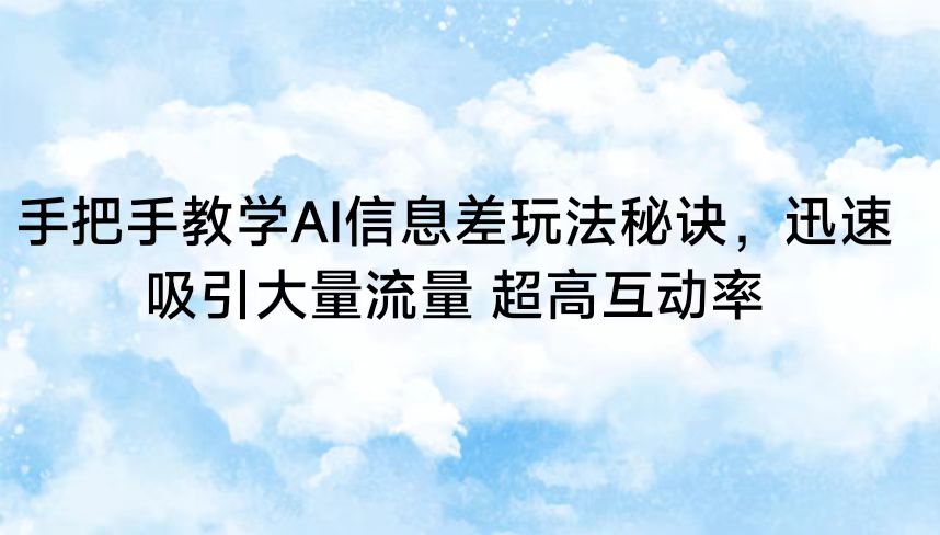 手把手教学AI信息差玩法秘诀，迅速吸引大量流量 超高互动率