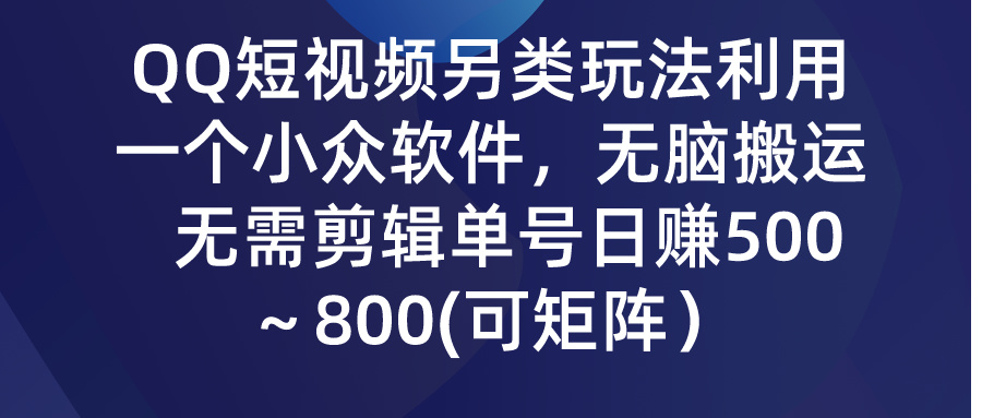 （9492期）QQ短视频另类玩法，利用一个小众软件，无脑搬运，无需剪辑单号日赚500～…