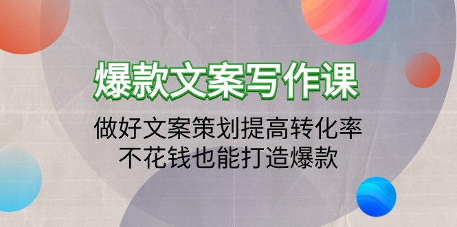 （9508期）爆款文案写作课：做好文案策划提高转化率，不花钱也能打造爆款（19节课）