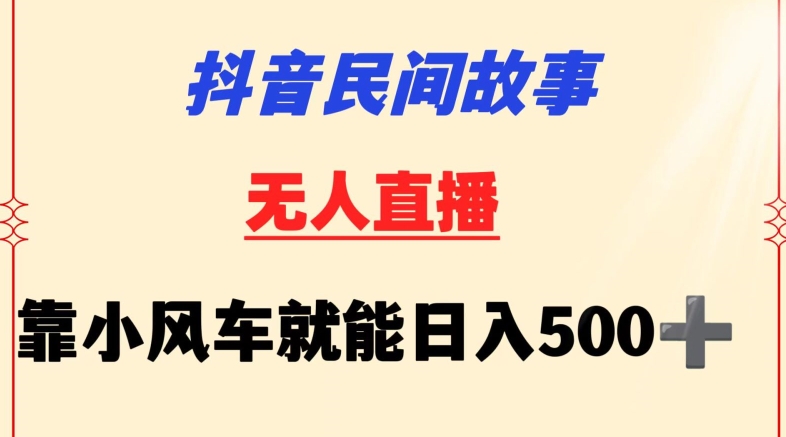 抖音民间故事无人挂机靠小风车一天500+小白也能操作