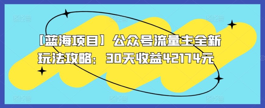 【蓝海项目】公众号流量主全新玩法攻略：30天收益42174元