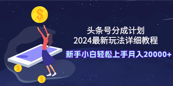 （9530期）头条号分成计划：2024最新玩法详细教程，新手小白轻松上手月入20000+