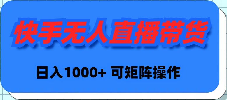 （9542期）快手无人直播带货，新手日入1000+ 可矩阵操作