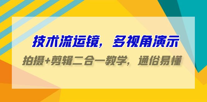 （9545期）技术流-运镜，多视角演示，拍摄+剪辑二合一教学，通俗易懂（70节课）