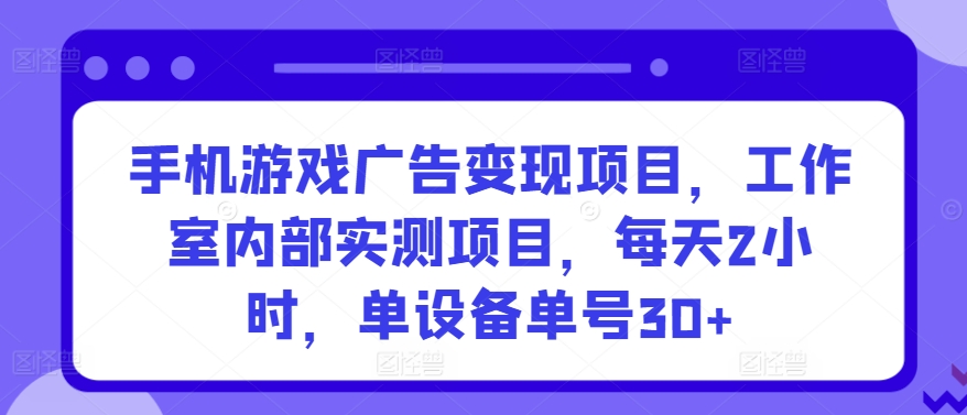 手机游戏广告变现项目，工作室内部实测项目，每天2小时，单设备单号30+