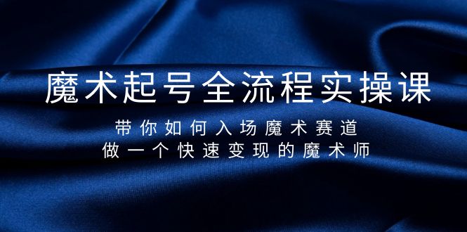 （9564期）魔术起号全流程实操课，带你如何入场魔术赛道，做一个快速变现的魔术师