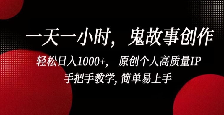 一天一小时，鬼故事创作， 轻松日入1000+， 原创个人高质量IP，手把手教学, 简单易上手