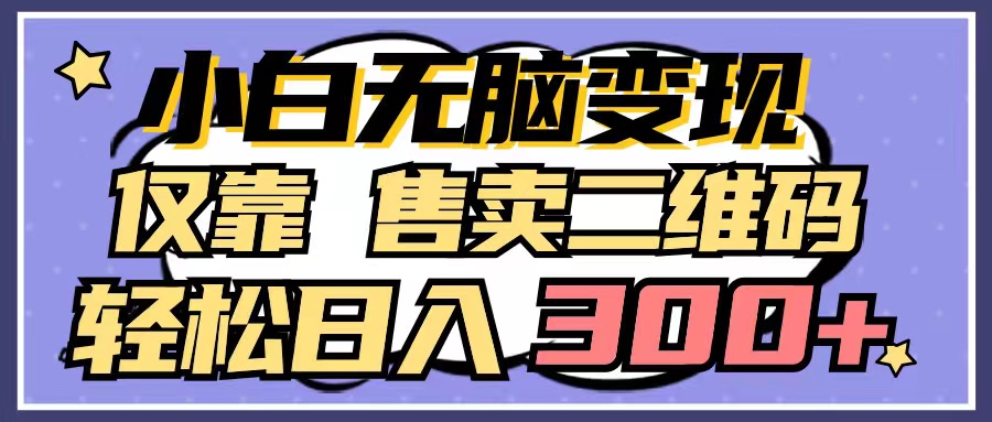 （9637期）小白无脑变现，仅靠售卖二维码，轻松日入300+