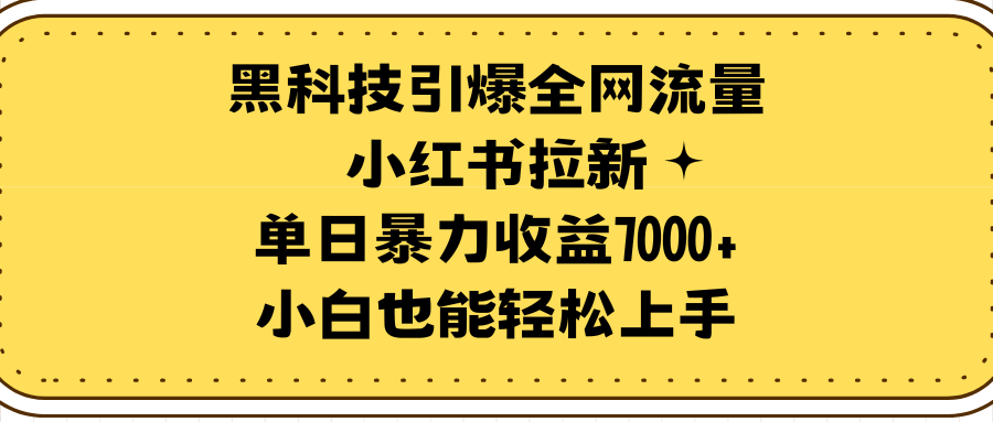 （9679期）黑科技引爆全网流量小红书拉新，单日暴力收益7000+，小白也能轻松上手