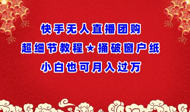 快手无人直播团购超细节教程★捅破窗户纸小白也可月人过万