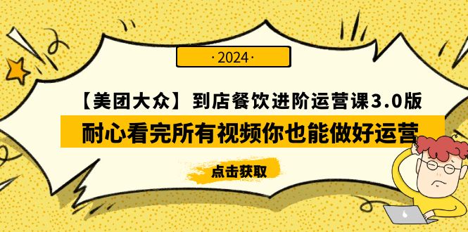 （9723期）【美团-大众】到店餐饮 进阶运营课3.0版，耐心看完所有视频你也能做好运营