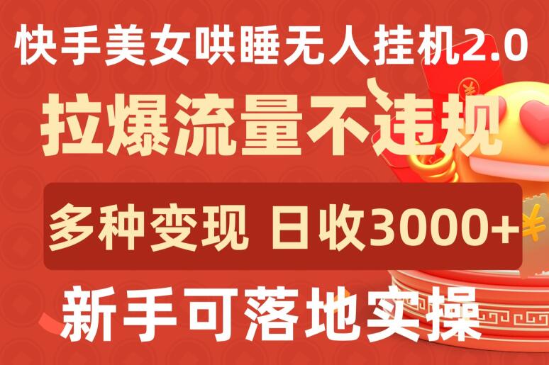 快手美女哄睡无人挂机2.0.拉爆流量不违规，多种变现途径，日收3000+，新手可落地实操