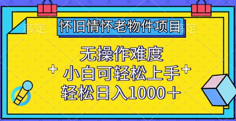 怀旧情怀老物件项目，无操作难度，小白可轻松上手，轻松日入1000+