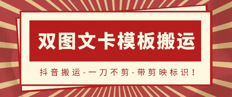 抖音搬运，双图文+卡模板搬运，一刀不剪，流量嘎嘎香