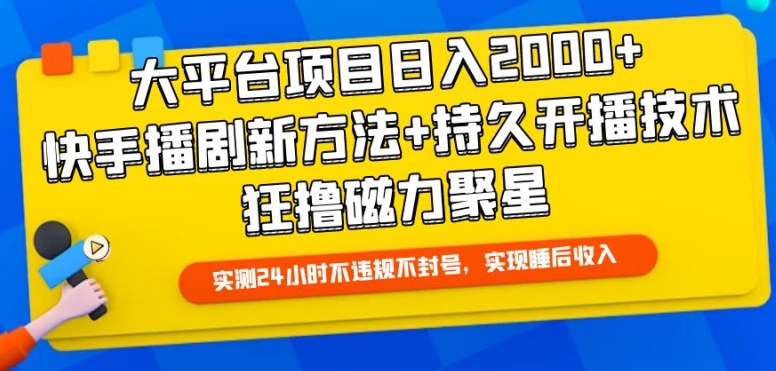 大平台项目日入2000+，快手播剧新方法+持久开播技术，狂撸磁力聚星