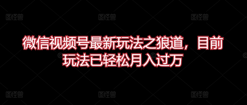 微信视频号最新玩法之狼道，目前玩法已轻松月入过万