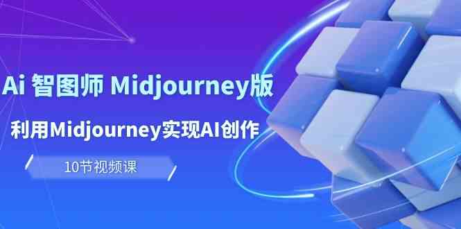 玩赚Ai智图师 Midjourney版：利用Midjourney实现AI创作及变现（10节课）