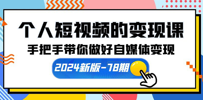 （10079期）个人短视频的变现课【2024新版-78期】手把手带你做好自媒体变现（61节课）