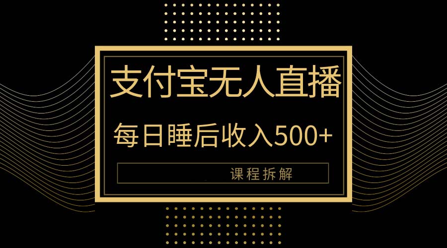 （10135期）支付宝无人直播新玩法大曝光！日入500+，教程拆解！