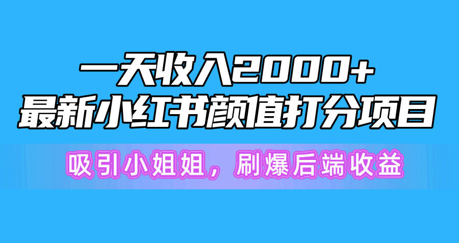 （10187期）一天收入2000+，最新小红书颜值打分项目，吸引小姐姐，刷爆后端收益