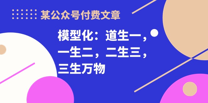 （10265期）某公众号付费文章《模型化：道生一，一生二，二生三，三生万物！》