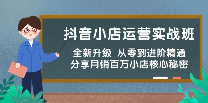 抖音小店运营实战班，全新升级 从零到进阶精通 分享月销百万小店核心秘密