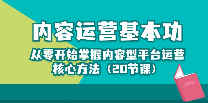 （10285期）内容运营-基本功：从零开始掌握内容型平台运营核心方法（20节课）