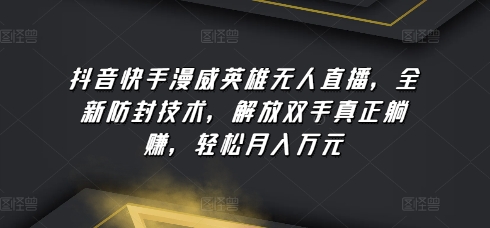 抖音快手漫威英雄无人直播，全新防封技术，解放双手真正躺赚，轻松月入万元