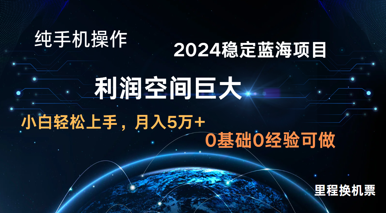 2024新蓝海项目 无门槛高利润长期稳定  纯手机操作 单日收益3000+ 小白当天上手