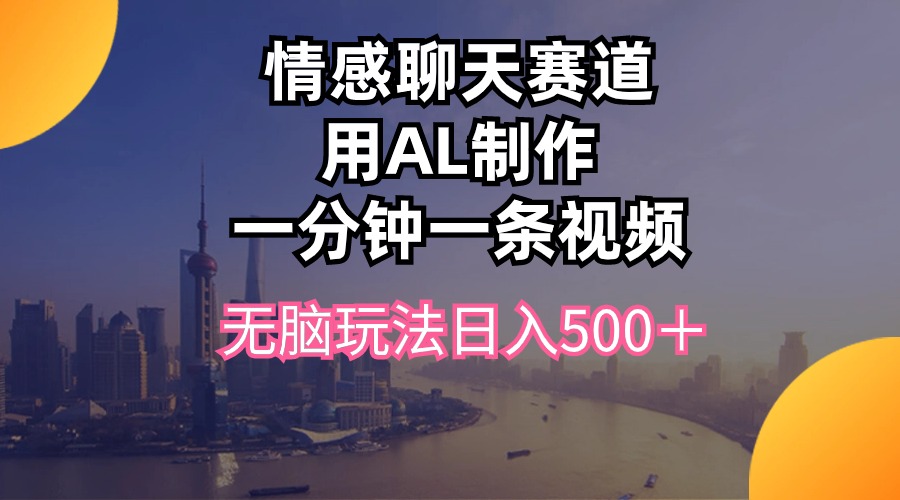 （10349期）情感聊天赛道用al制作一分钟一条视频无脑玩法日入500＋