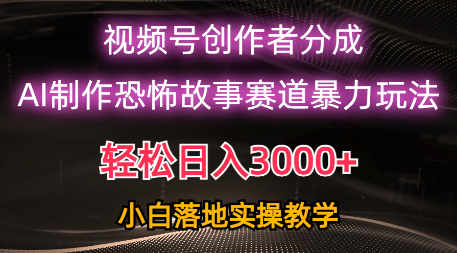 （10443期）日入3000+，视频号AI恐怖故事赛道暴力玩法，轻松过原创，小白也能轻松上手-小禾网创