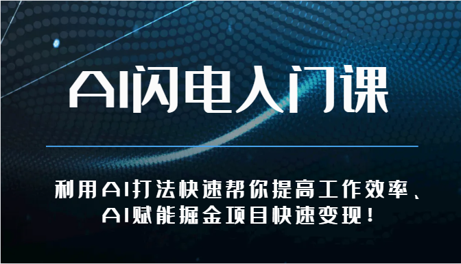 AI闪电入门课-利用AI打法快速帮你提高工作效率、AI赋能掘金项目快速变现！