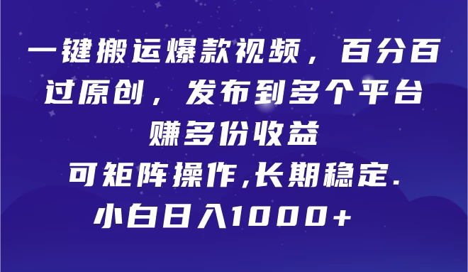 一键搬运爆款视频，百分百过原创，发布到多个平台赚多份收益，可矩阵操作，长期稳定，小白也能日入1000+,